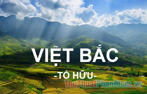 Bài thơ Việt Bắc (Tố Hữu) bản đầy đủ Bài thơ Việt Bắc (Tố Hữu) bản đầy đủ